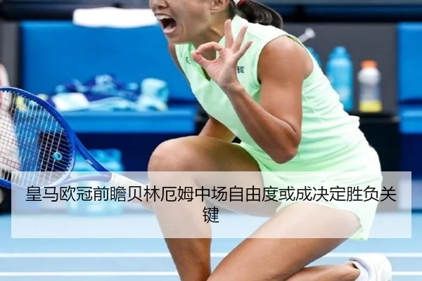 皇马欧冠前瞻贝林厄姆中场自由度或成决定胜负关键